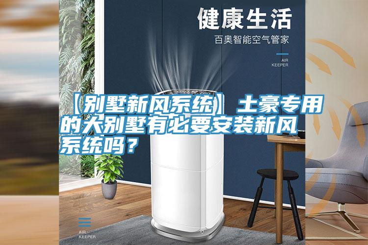 【別墅新風(fēng)系統(tǒng)】土豪專(zhuān)用的大別墅有必要安裝新風(fēng)系統(tǒng)嗎?