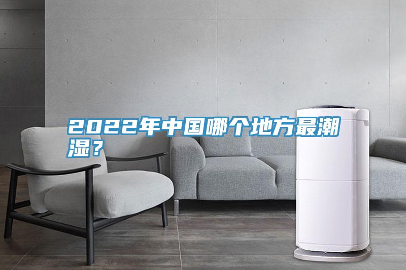 2022年中國哪個地方最潮濕?
