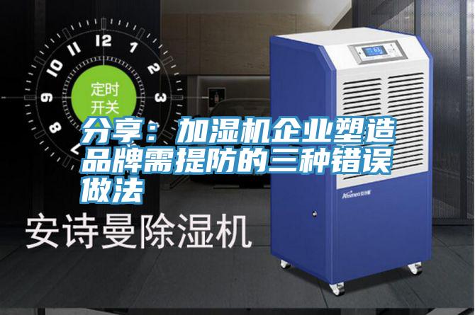 分享:加濕機企業塑造品牌需提防的三種錯誤做法