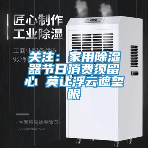 關(guān)注:家用除濕器節(jié)日消費(fèi)須留心 莫讓浮云遮望眼