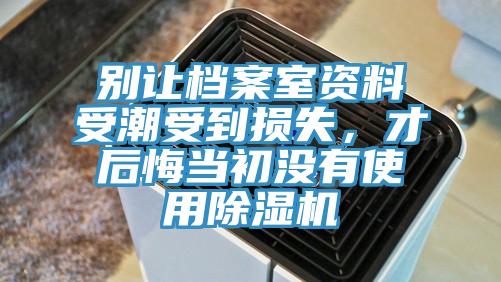 別讓檔案室資料受潮受到損失，才后悔當初沒有使用除濕機