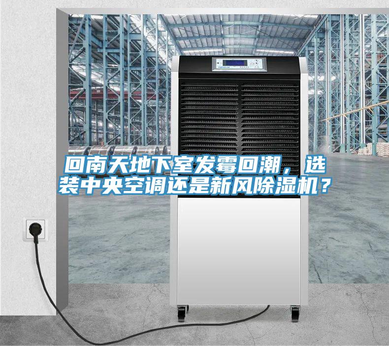 回南天地下室發(fā)霉回潮，選裝中央空調還是新風除濕機？
