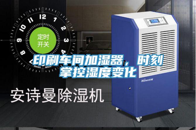 印刷車(chē)間加濕器，時(shí)刻掌控濕度變化