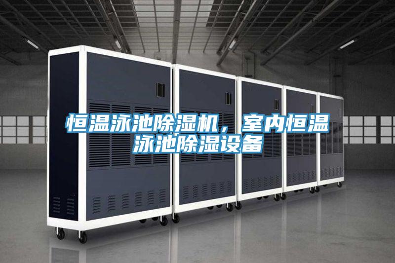 恒溫泳池除濕機,室內恒溫泳池除濕設備