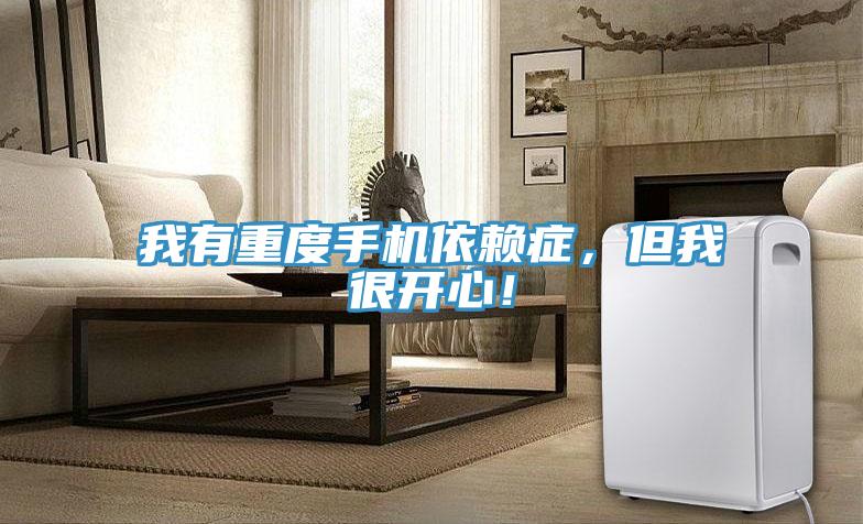 我有重度手機依賴癥，但我很開心！