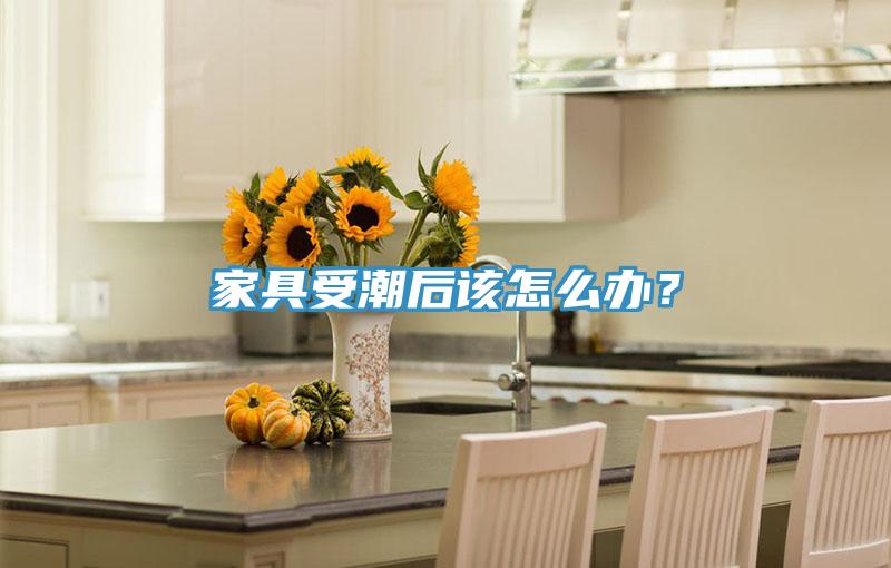 家具受潮后該怎么辦?