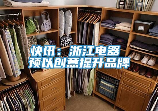快訊:浙江電器 預(yù)以創(chuàng)意提升品牌