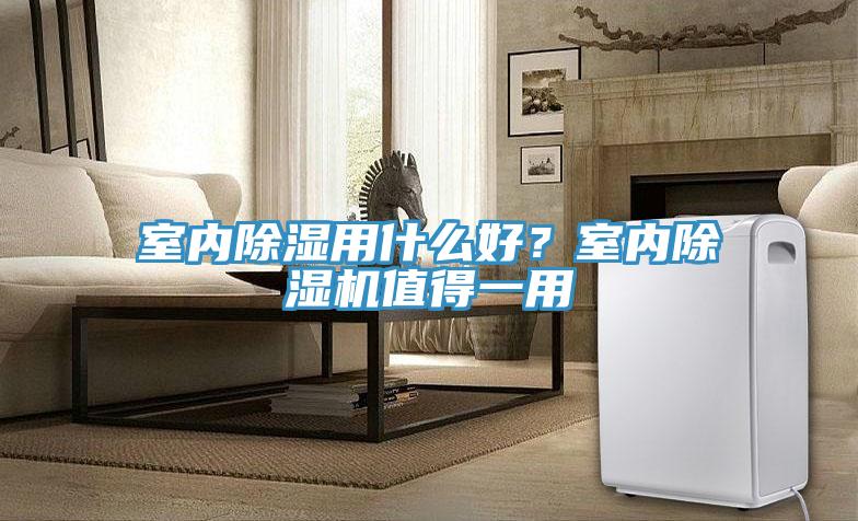 室內(nèi)除濕用什么好?室內(nèi)除濕機(jī)值得一用