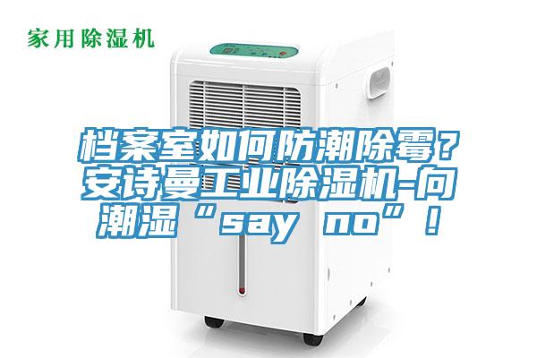 檔案室如何防潮除霉?安詩(shī)曼工業(yè)除濕機(jī)-向潮濕“say no”!