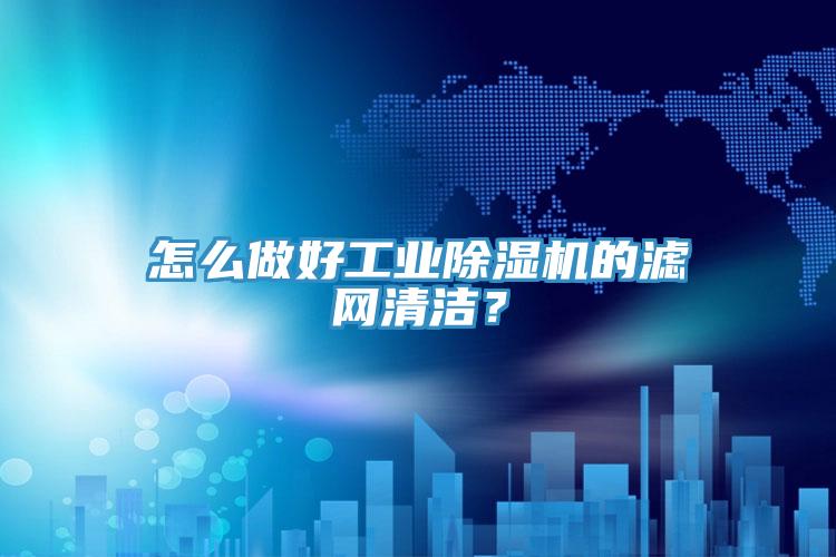 怎么做好工業除濕機的濾網清潔?