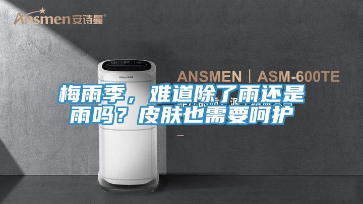 梅雨季,難道除了雨還是雨嗎?皮膚也需要呵護
