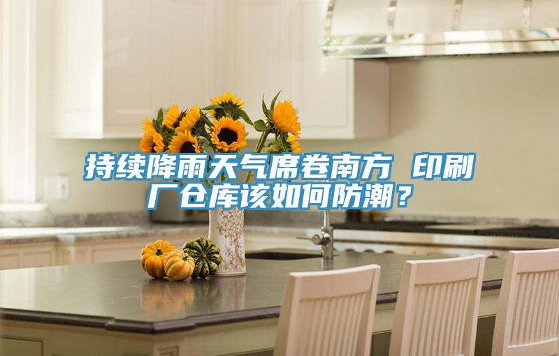 持續(xù)降雨天氣席卷南方 印刷廠倉庫該如何防潮？