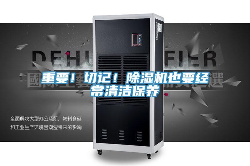 重要！切記！除濕機(jī)也要經(jīng)常清潔保養(yǎng)