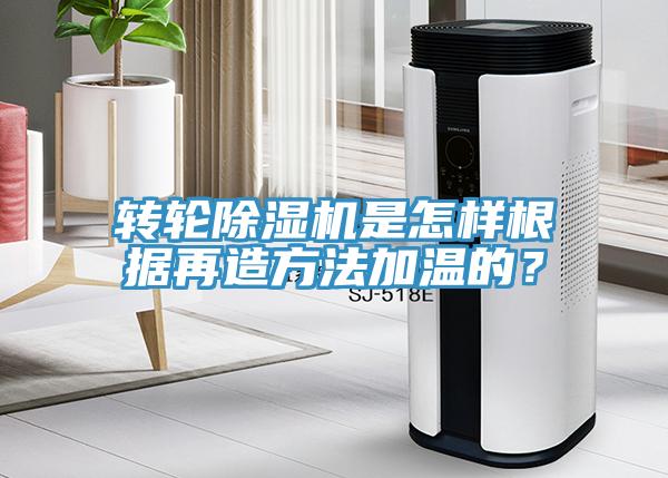 轉輪除濕機是怎樣根據再造方法加溫的？