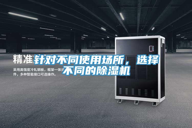 針對(duì)不同使用場(chǎng)所，選擇不同的除濕機(jī)