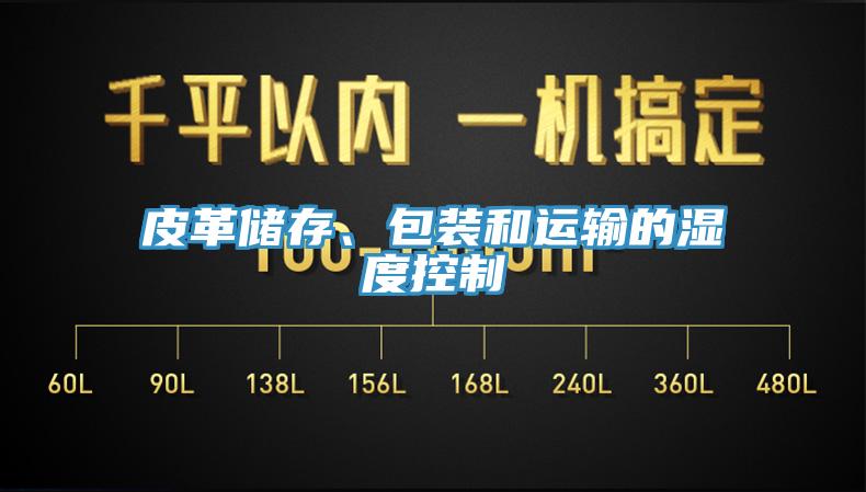 皮革儲(chǔ)存、包裝和運(yùn)輸?shù)臐穸瓤刂?></div>
								<div   id=