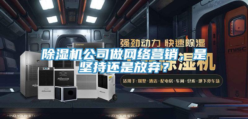 除濕機公司做網絡營銷，是堅持還是放棄？