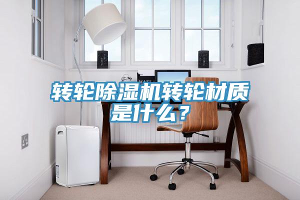 轉輪除濕機轉輪材質是什么？