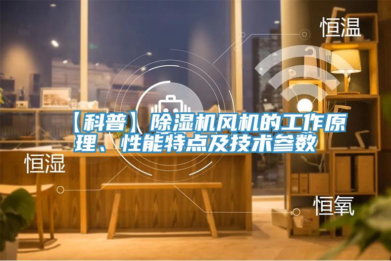 【科普】除濕機風機的工作原理、性能特點及技術參數