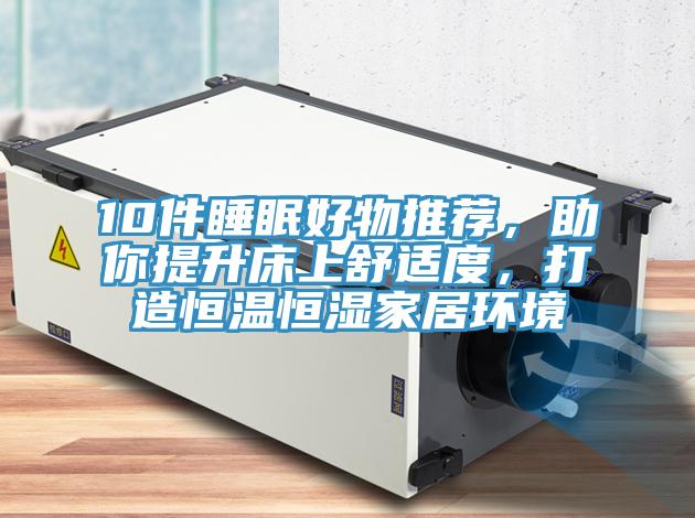 10件睡眠好物推薦，助你提升床上舒適度，打造恒溫恒濕家居環境