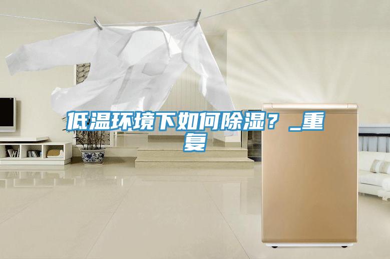 低溫環境下如何除濕？_重復