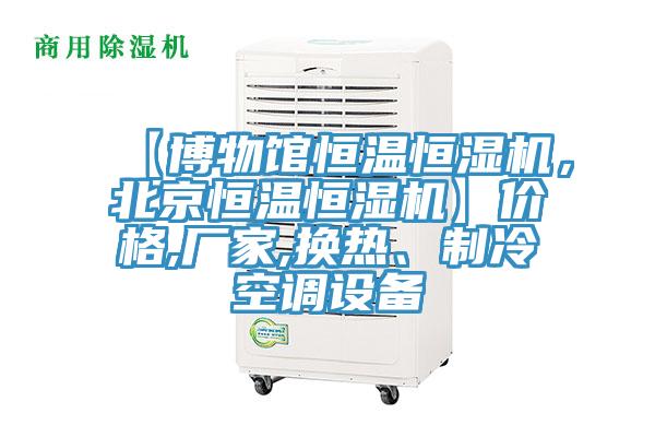 【博物館恒溫恒濕機，北京恒溫恒濕機】價格,廠家,換熱、制冷空調設備
