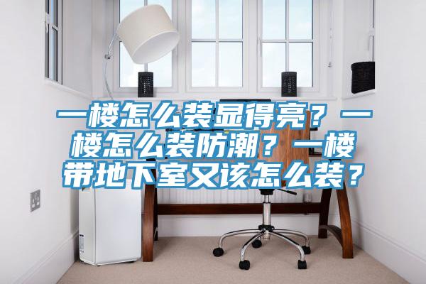 一樓怎么裝顯得亮？一樓怎么裝防潮？一樓帶地下室又該怎么裝？