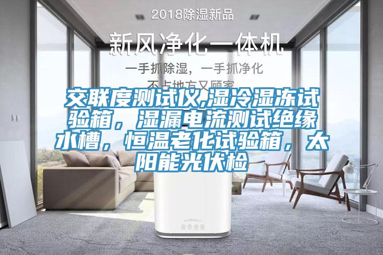 交聯(lián)度測試儀,濕冷濕凍試驗箱，濕漏電流測試絕緣水槽，恒溫老化試驗箱，太陽能光伏檢