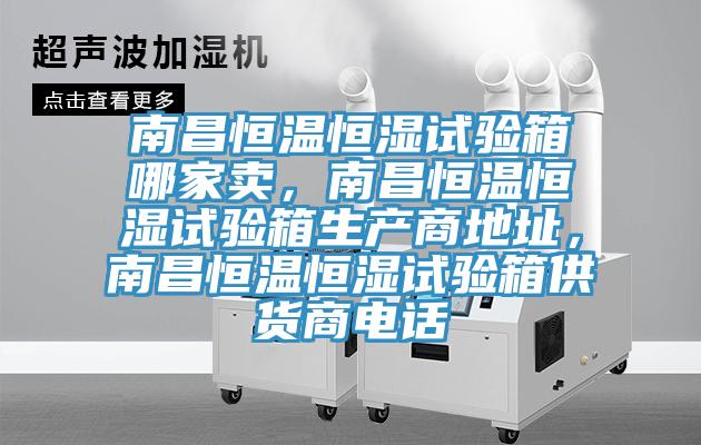 南昌恒溫恒濕試驗(yàn)箱哪家賣，南昌恒溫恒濕試驗(yàn)箱生產(chǎn)商地址，南昌恒溫恒濕試驗(yàn)箱供貨商電話