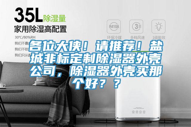 各位大俠！請(qǐng)推薦！鹽城非標(biāo)定制除濕器外殼公司，除濕器外殼買(mǎi)那個(gè)好？？