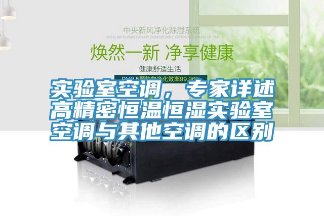 實(shí)驗室空調(diào)，專家詳述高精密恒溫恒濕實(shí)驗室空調(diào)與其他空調(diào)的區(qū)別