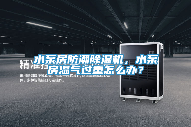 水泵房防潮除濕機(jī)，水泵房濕氣過(guò)重怎么辦？
