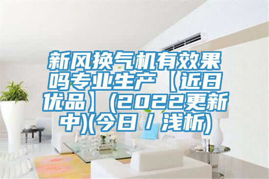 新風(fēng)換氣機(jī)有效果嗎專業(yè)生產(chǎn)【近日優(yōu)品】(2022更新中)(今日/淺析)