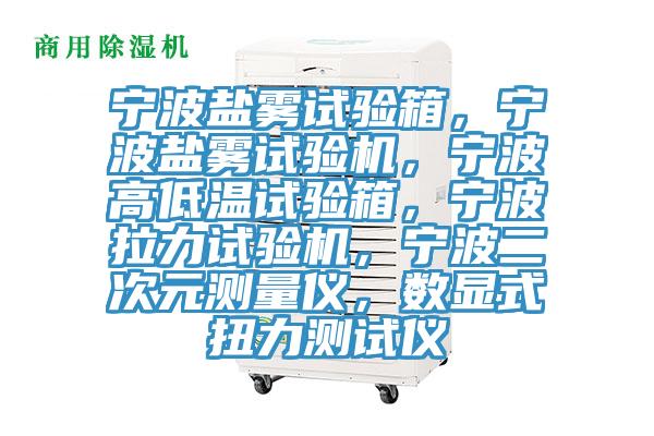 寧波鹽霧試驗箱，寧波鹽霧試驗機，寧波高低溫試驗箱，寧波拉力試驗機，寧波二次元測量儀，數顯式扭力測試儀