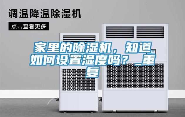 家里的除濕機，知道如何設(shè)置濕度嗎？_重復(fù)