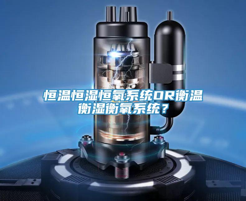 恒溫恒濕恒氧系統OR衡溫衡濕衡氧系統？