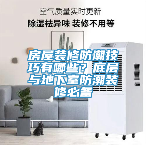 房屋裝修防潮技巧有哪些？底層與地下室防潮裝修必備