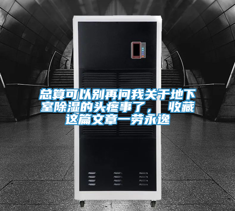 總算可以別再問我關于地下室除濕的頭疼事了， 收藏這篇文章一勞永逸