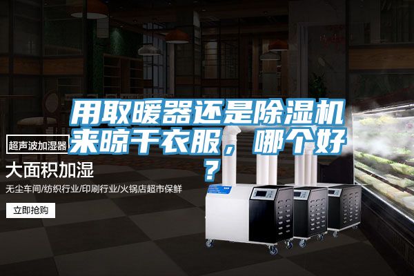 用取暖器還是除濕機來晾干衣服,哪個好?