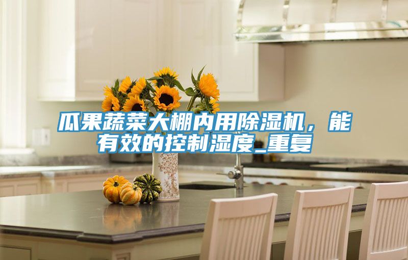 瓜果蔬菜大棚內(nèi)用除濕機(jī),能有效的控制濕度_重復(fù)