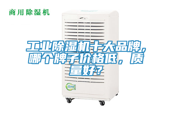 工業除濕機十大品牌,哪個牌子價格低,質量好?