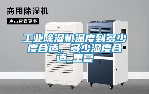 工業(yè)除濕機溫度到多少度合適，多少濕度合適_重復(fù)