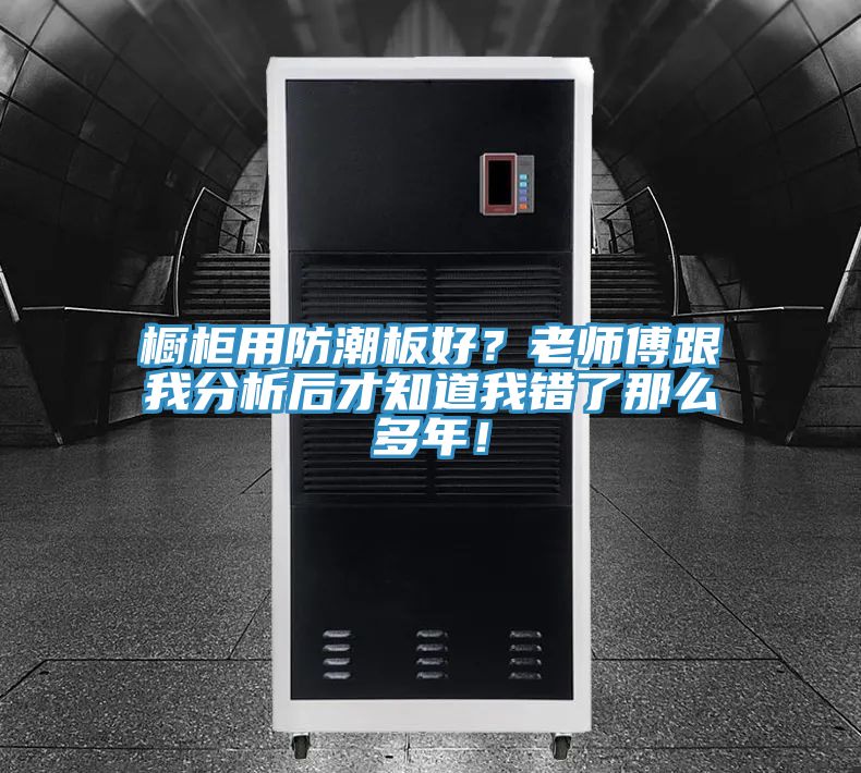 櫥柜用防潮板好？老師傅跟我分析后才知道我錯(cuò)了那么多年！