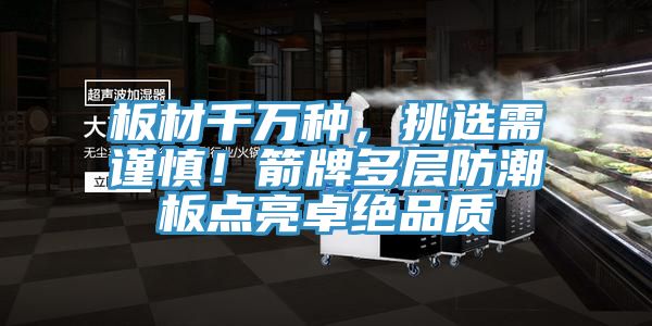 板材千萬種,挑選需謹慎!箭牌多層防潮板點亮卓絕品質