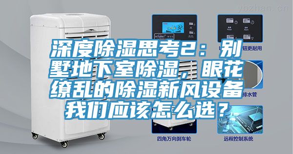 深度除濕思考2：別墅地下室除濕，眼花繚亂的除濕新風設備我們應該怎么選？