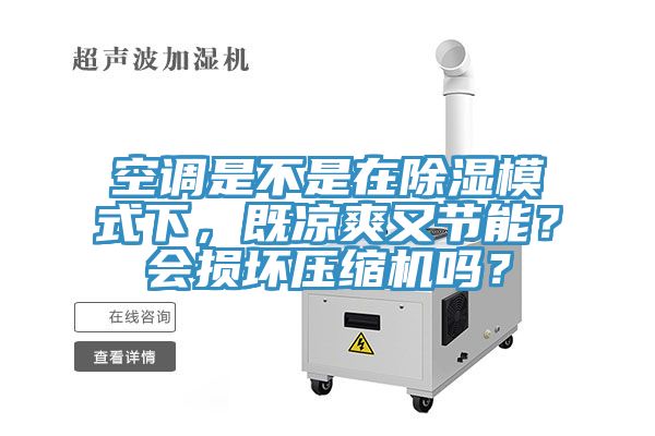 空調是不是在除濕模式下,既涼爽又節能?會損壞壓縮機嗎?