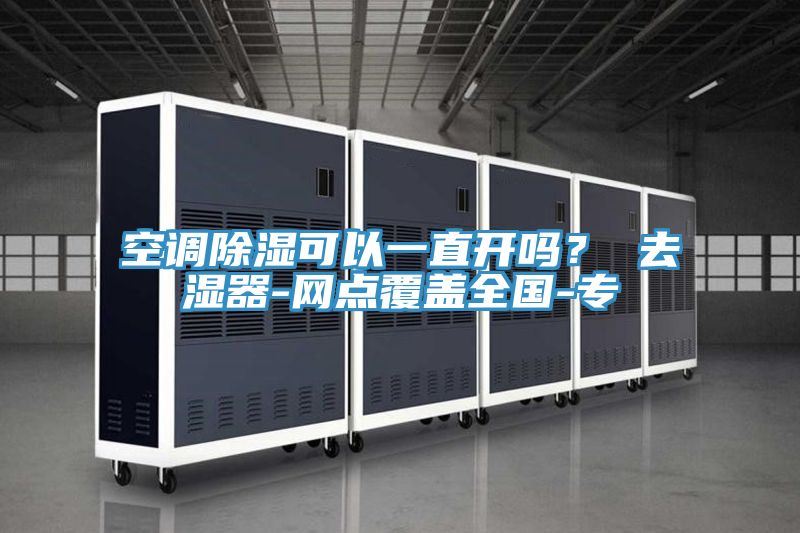 空調(diào)除濕可以一直開(kāi)嗎？ 去濕器-網(wǎng)點(diǎn)覆蓋全國(guó)-專(zhuān)