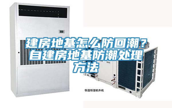 建房地基怎么防回潮?自建房地基防潮處理方法