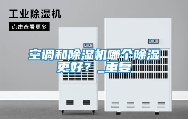 空調和除濕機哪個除濕更好?_重復