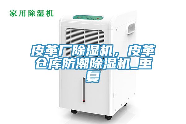 皮革廠除濕機(jī),皮革倉庫防潮除濕機(jī)_重復(fù)